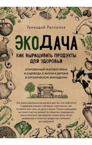 Экодача. Как выращивать продукты для здоровья. Откровенный разговор врача и садовода о жизни