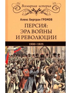 Персия. Эра войны и революции. 1900-1925