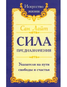 Сила предназначения. Указатели на пути свободы и счастья