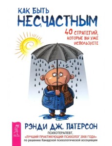 Как быть несчастным. 40 стратегий, которые вы уже используете