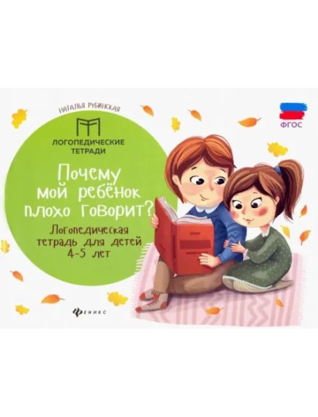 Почему мой ребенок плохо говорит? Логопедическая тетрадь для детей 4-5 лет. ФГОС