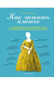 Как читать платье. Путеводитель по изменчивой моде от Елизаветы Тюдор до эпохи унисекс