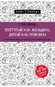 Поступай как женщина, думай как мужчина. Почему мужчины любят, но не женятся, и другие секреты