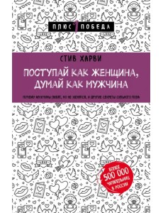 Поступай как женщина, думай как мужчина. Почему мужчины любят, но не женятся, и другие секреты Поступай как женщина, думай как мужчина. Почему мужчины любят, но не женятся, и другие секреты