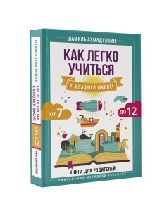 Как легко учиться в младшей школе! От 7 до 12. Книга для родителей Как легко учиться в младшей школе! От 7 до 12. Книга для родителей