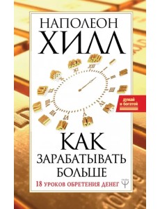 Как зарабатывать больше. 18 уроков обретения денег Как зарабатывать больше. 18 уроков обретения денег