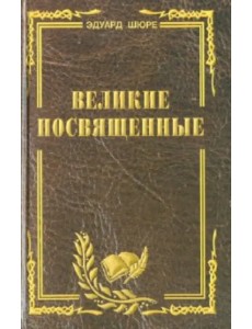 Великие посвященные. Очерк эзотеризма религий Великие посвященные. Очерк эзотеризма религий