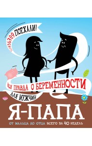 Я - папа. Вся правда о беременности для мужчин
