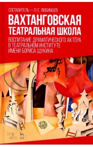Вахтанговская театральная школа. Воспитание драматического актёра. Учебно-методическое пособие