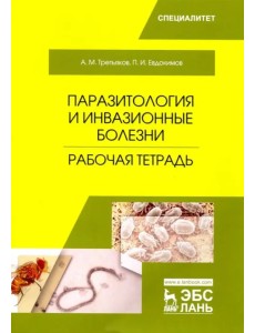 Паразитология и инвазионные болезни. Рабочая тетрадь. Учебное пособие