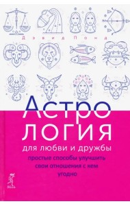 Астрология для любви и дружбы. Простые способы улучшить свои отношения с кем угодно
