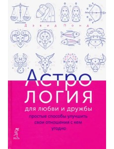 Астрология для любви и дружбы. Простые способы улучшить свои отношения с кем угодно Астрология для любви и дружбы. Простые способы улучшить свои отношения с кем угодно