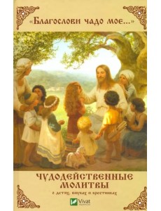 "Благослови чадо мое..." Чудодейственные молитвы о детях, внуках и крестниках