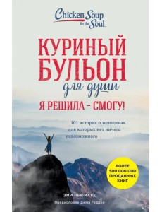Куриный бульон для души. И я решила - смогу! 101 история о женщинах