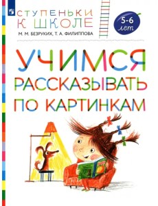 Учимся рассказывать по картинкам. Пособие для детей 5-6 лет