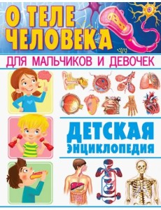 О теле человека для мальчиков и девочек. Детская энциклопедия О теле человека для мальчиков и девочек. Детская энциклопедия