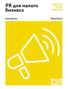 PR для малого бизнеса: кратко, ясно, просто. Как использовать медиа и СМИ, чтобы достучаться до ЦА