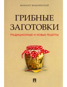 Грибные заготовки. Традиционные и новые рецепты