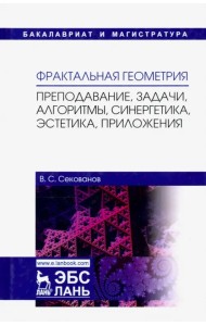 Фрактальная геометрия. Преподавание, задачи, алгоритмы. Учебное пособие
