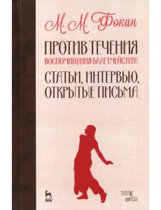 Против течения. Воспоминания балетмейстера. Статьи, интервью, открытые письма