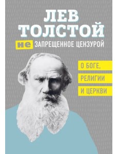 Лев Толстой. (Не)запрещенное цензурой. О Боге, религии, церкви Лев Толстой. (Не)запрещенное цензурой. О Боге, религии, церкви