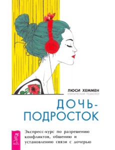 Дочь-подросток. Экспресс-курс по разрешению конфликтов и установлению связи с ребенком