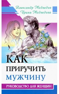 Как приручить мужчину. Руководство для женщины
