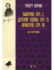 Бабочки,соч. 2. Детские сцены, соч. 15. Арабески, соч. 18. Для фортепиано. Нотное издание