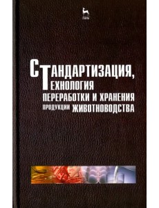 Стандартизация, технология переработки и хранения продукции животноводства. Учебное пособие