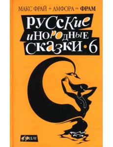 Русские инородные сказки-6. Антология Русские инородные сказки-6. Антология
