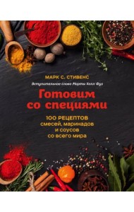Готовим со специями. 100 рецептов смесей, маринадов и соусов со всего мира