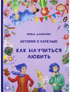 История о Капельке. Как научиться любить История о Капельке. Как научиться любить