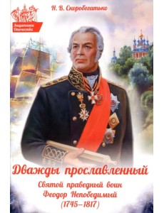 Дважды прославленный. Святой праведный воин Феодор Непобедимый (1745-1817) Дважды прославленный. Святой праведный воин Феодор Непобедимый (1745-1817)