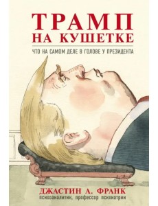 Трамп на кушетке. Что на самом деле в голове у президента Трамп на кушетке. Что на самом деле в голове у президента