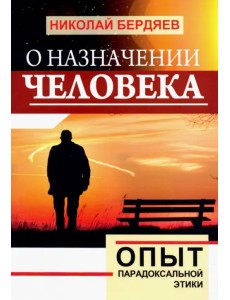 О назначении человека. Опыт парадоксальной этики О назначении человека. Опыт парадоксальной этики