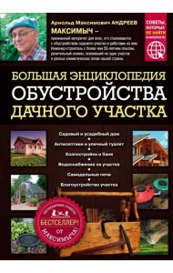 Большая энциклопедия обустройства дачного участка. Легендарные советы от Максимыча