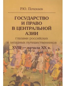 Государство и право в Центральной Азии глазами российских и западных путешественников XVIII - XX в.