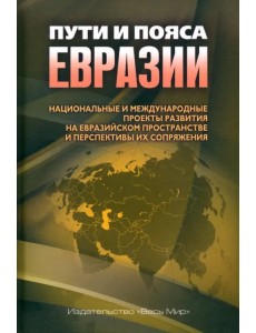 Пути и пояса Евразии. Национальные и международные проекты развития на Евразийском пространстве Пути и пояса Евразии. Национальные и международные проекты развития на Евразийском пространстве