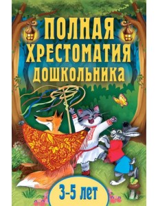 Полная хрестоматия дошкольника. Для 3–5 лет