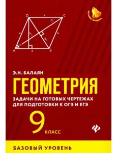 Геометрия. 9 класс. Задачи на готовых чертежах для подготовки к ЕГЭ и ОГЭ. Базовый уровень Геометрия. 9 класс. Задачи на готовых чертежах для подготовки к ЕГЭ и ОГЭ. Базовый уровень