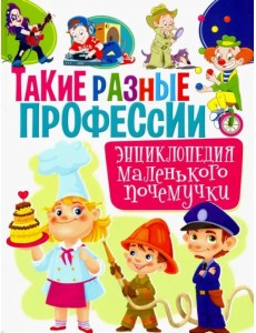 Такие разные профессии. Энциклопедия маленького почемучки Такие разные профессии. Энциклопедия маленького почемучки