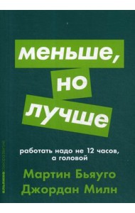 Меньше, но лучше. Работать надо не 12 часов, а головой