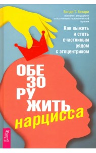 Обезоружить нарцисса. Как выжить и стать счастливым рядом с эгоцентриком