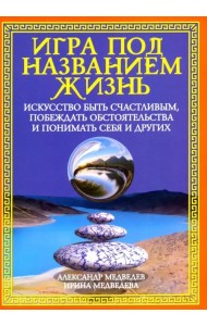 Игра под названием жизнь.Искусство быть счастливым,побеждать обстоятельства и понимать себя и других