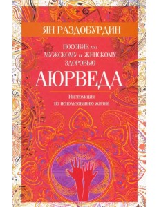 Аюрведа. Пособие по мужскому и женскому здоровью