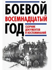Боевой восемнадцатый год. Сборник документов и воспоминаний Боевой восемнадцатый год. Сборник документов и воспоминаний
