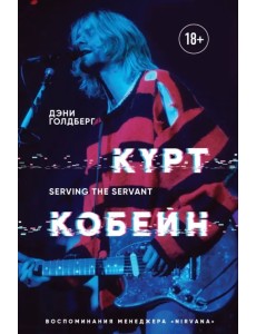 Курт Кобейн. Serving the Servant. Воспоминания менеджера "Nirvana"