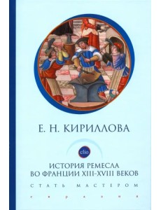 История ремесла во Франции ХIII-ХVIII веков. Стать мастером