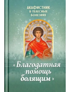 Акафистник в телесных болезнях "Благодатная помощь болящим"