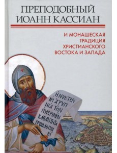 Преподобный Иоанн Кассиан и монашеская традиция христианского Востока и Запада